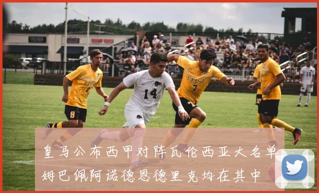 皇马公布西甲对阵瓦伦西亚大名单姆巴佩阿诺德恩德里克均在其中