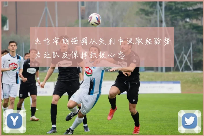 杰伦布朗强调从失利中汲取经验努力让队友保持积极心态