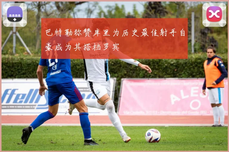 巴特勒称赞库里为历史最佳射手自豪成为其搭档罗宾