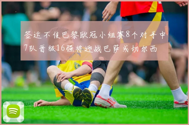签运不佳巴黎欧冠小组赛8个对手中7队晋级16强将迎战巴萨或切尔西