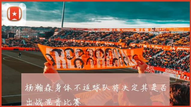 杨瀚森身体不适球队将决定其是否出战混音比赛