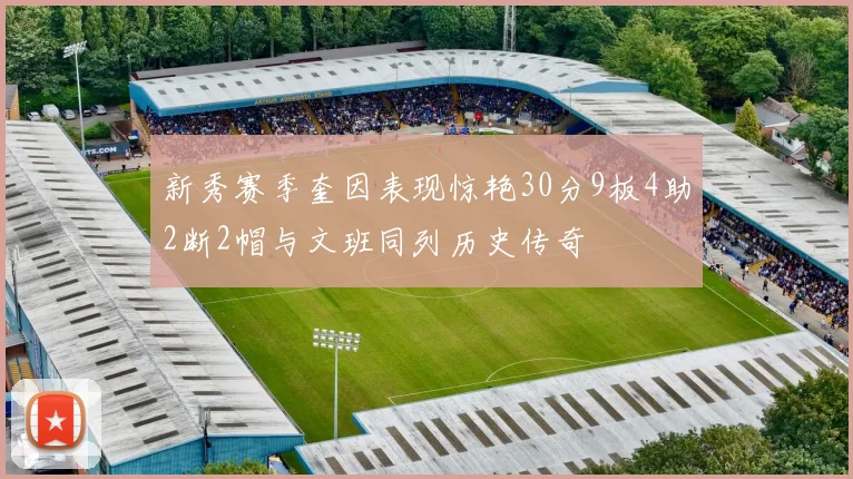 新秀赛季奎因表现惊艳30分9板4助2断2帽与文班同列历史传奇