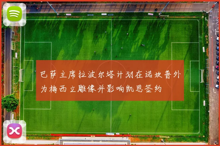 巴萨主席拉波尔塔计划在诺坎普外为梅西立雕像并影响凯恩签约