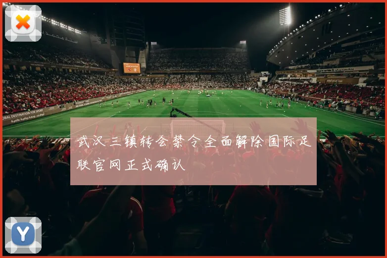 武汉三镇转会禁令全面解除国际足联官网正式确认