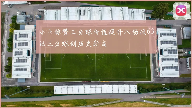 小卡称赞三分球价值提升八场投63记三分球创历史新高