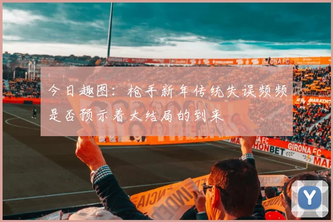今日趣图：枪手新年传统失误频频是否预示着大结局的到来