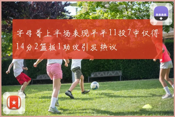 字母哥上半场表现平平11投7中仅得14分2篮板1助攻引发热议