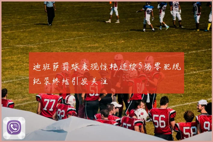 迪班萨罚球表现惊艳连续5场零犯规纪录终结引发关注